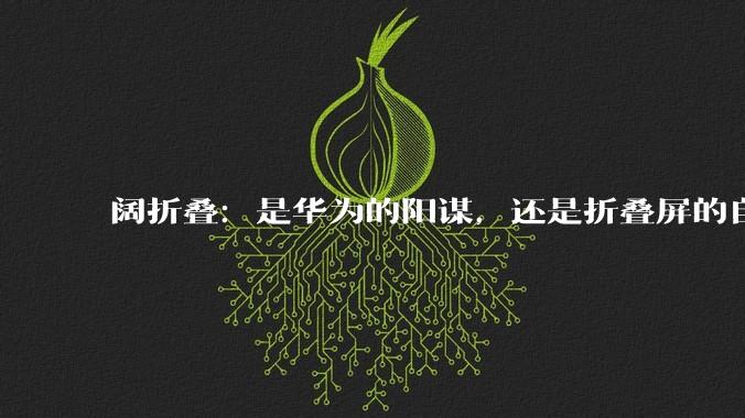 阔折叠：是华为的阳谋，还是折叠屏的自救？_应用_Flip_Fold