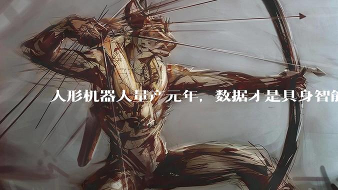 人形机器人量产元年，数据才是具身智能的“生死线”_训练_乐聚_行业