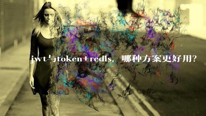 jwt与token+redis，哪种方案更好用？